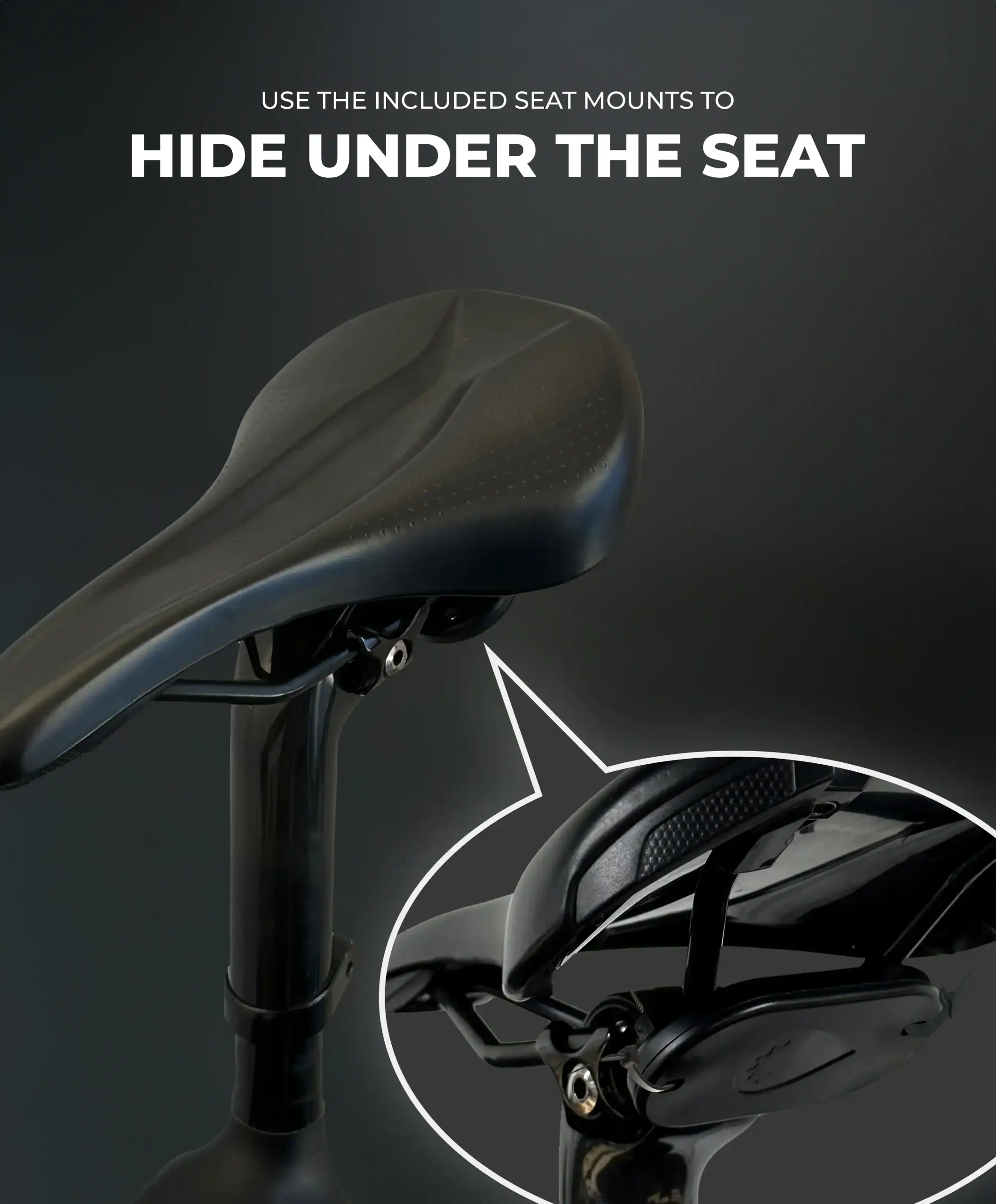 Use the included seat mounts to hide under the seat for a cleaner look.